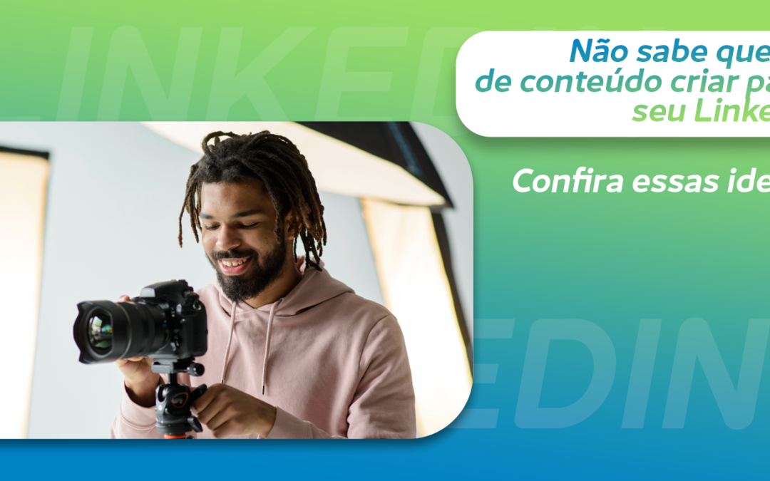 Não sabe que tipo de conteúdo criar para o seu LinkedIn? Confira essas ideias